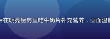 儿童放学后在明亮厨房里吃牛奶片补充营养，画面温馨家庭感强